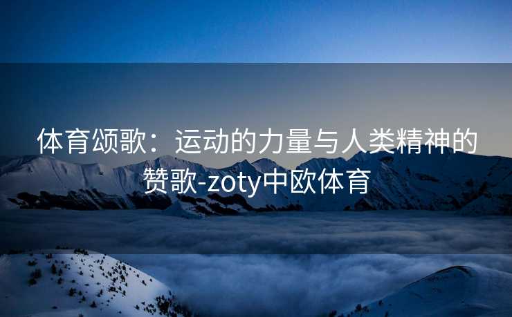 体育颂歌：运动的力量与人类精神的赞歌-zoty中欧体育