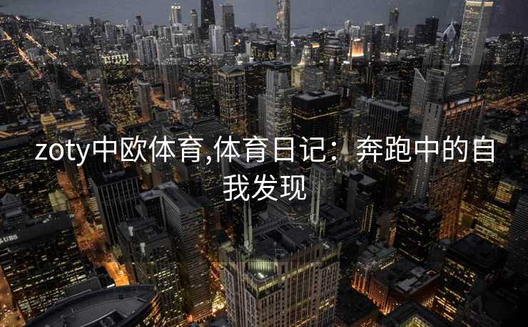 zoty中欧体育,体育日记：奔跑中的自我发现