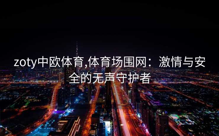 zoty中欧体育,体育场围网：激情与安全的无声守护者