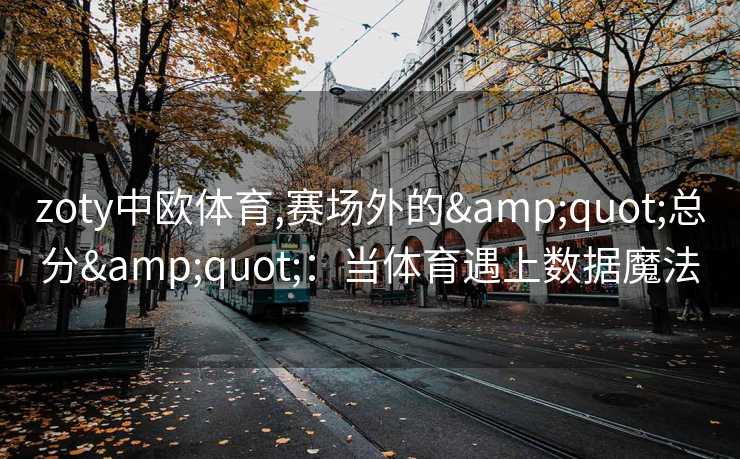 zoty中欧体育,赛场外的"总分"：当体育遇上数据魔法