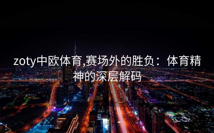 zoty中欧体育,赛场外的胜负：体育精神的深层解码
