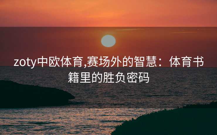 zoty中欧体育,赛场外的智慧：体育书籍里的胜负密码