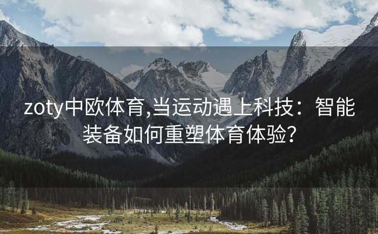 zoty中欧体育,当运动遇上科技：智能装备如何重塑体育体验？