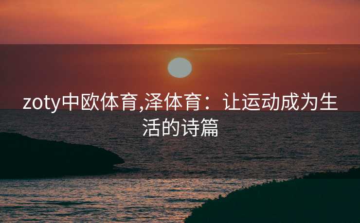 zoty中欧体育,泽体育：让运动成为生活的诗篇