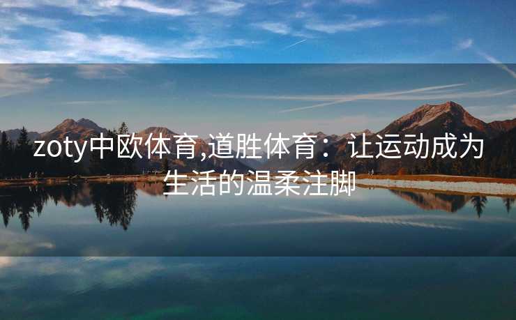 zoty中欧体育,道胜体育：让运动成为生活的温柔注脚